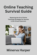 Online Teaching Survival Guide: Mastering the Art of Online Teaching: Strategies for Success in the Virtual Classroom