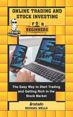 Online Trading and Stock Investing for Beginners: The Easy Way to Start Trading and Getting Rich in the Stock Market - Wells, Michael, and Instafo