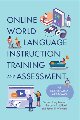 Online World Language Instruction Training and Assessment: An Ecological Approach - King Ramrez, Carmen, and Lafford, Barbara A, and Wermers, James E