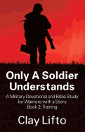 Only A Soldier Understands - A Military Devotional and Bible Study for Warriors with a Story Book 2: Training - Lifto, Clay