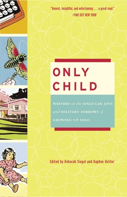 Only Child: Writers on the Singular Joys and Solitary Sorrows of Growing Up Solo - Siegel, Deborah, Professor (Editor), and Uviller, Daphne (Editor)