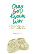 Only God Knows Why: A Mother's Memoir of Death and Rebirth