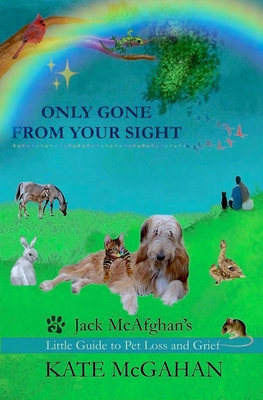 Only Gone From Your Sight: Jack McAfghan's Little Guide to Pet Loss and Grief - McGahan, Kate