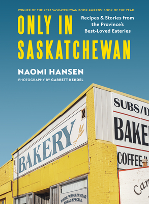 Only in Saskatchewan: Recipes & Stories from the Province's Best-Loved Eaterie - Hansen, Naomi, and Kendel, Garrett (Photographer)