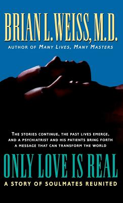 Only Love Is Real: A Story of Soulmates Reunited - Weiss, Brian, MD