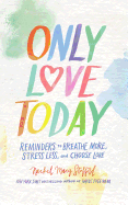 Only Love Today: Reminders to Breathe More, Stress Less, and Choose Love