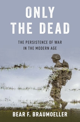 Only the Dead: The Persistence of War in the Modern Age - Braumoeller, Bear F.