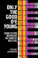 Only the Good Die Young: Crime Fiction Inspired by the Songs of Billy Joel