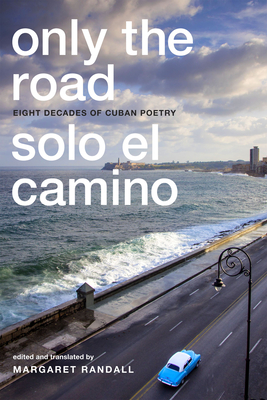 Only the Road / Solo el Camino: Eight Decades of Cuban Poetry - Randall, Margaret (Editor)