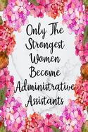 Only The Strongest Women Become Administrative Assistants: Blank Lined Journal For Administrative Assistant Gifts Floral Notebook