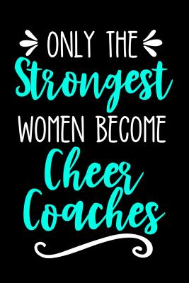 Only the Strongest Women Become Cheer Coaches: Lined Journal Notebook for Cheer Coaches, Cheerleading Instructors, End of Season Gift - Cricket Press, Happy