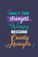 Only the Strongest Women Become County Managers: A 6x9 Inch Softcover Diary Notebook With 110 Blank Lined Pages. Journal for County Managers and Perfect as a Graduation Gift, Christmas or Retirement Present for County Managers Women.