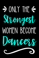 Only the Strongest Women Become Dancers: Lined Journal Notebook for Female Dancers