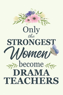 Only The Strongest Women Become Drama Teachers: Notebook - Diary - Composition - 6x9 - 120 Pages - Cream Paper - Blank Lined Journal Gifts For Drama Teachers - Thank You Gifts For Female Drama Teacher