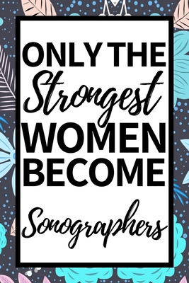 Only The Strongest Women Become Sonographers: Funny Sonographer Notebook/Journal (6" X 9") Gift For Christmas Or Birthday - Gag Publishing, Pb Sonographer