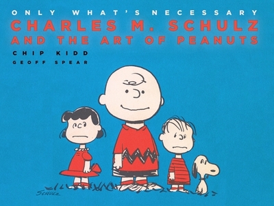 Only What's Necessary: Charles M. Schulz and the Art of Peanuts - Kidd, Chip, and Geoff Spear (Photographer), and Kinney, Jeff (Introduction by)