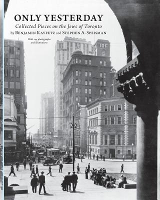 Only Yesterday: Collected Pieces on the Jews of Toronto - Kayfetz, Benjamin, and Speisman, Stephen A, and Gladstone, Bill (Editor)