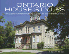 Ontario House Styles: The Distinctive Architecture of the Province's 18th and 19th Century Homes - Mikel, Robert