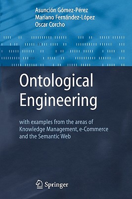 Ontological Engineering: with examples from the areas of Knowledge Management, e-Commerce and the Semantic Web. First Edition - Gmez-Prez, Asuncin, and Fernandez-Lopez, Mariano, and Corcho, Oscar