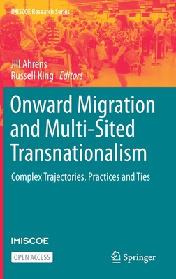 Onward Migration and Multi-Sited Transnationalism: Complex Trajectories, Practices and Ties - Ahrens, Jill (Editor), and King, Russell (Editor)