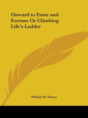 Onward to Fame and Fortune Or Climbing Life's Ladder - Thayer, William M