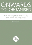 Onwards to Organised - A Decluttering Mindset Workbook: How to start and keep going