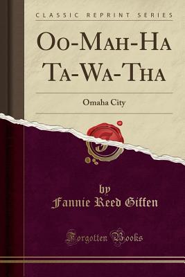 Oo-Mah-Ha Ta-Wa-Tha: Omaha City (Classic Reprint) - Giffen, Fannie Reed