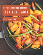 Oops! 1001 Homemade Vegetable Recipes: Greatest Homemade Vegetable Cookbook of All Time