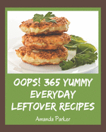 Oops! 365 Yummy Everyday Leftover Recipes: The Best Yummy Everyday Leftover Cookbook on Earth
