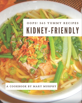 Oops! 365 Yummy Kidney-Friendly Recipes: Unlocking Appetizing Recipes in The Best Yummy Kidney-Friendly Cookbook! - Murphy, Mary