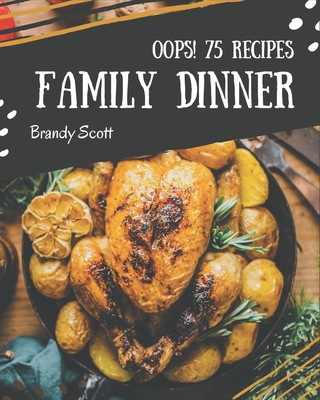 Oops! 75 Family Dinner Recipes: Keep Calm and Try Family Dinner Cookbook - Scott, Brandy