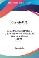 Oor Ain Folk: Being Memories Of Manse Life In The Mearns And A Crack Aboot Auld Times (1894)