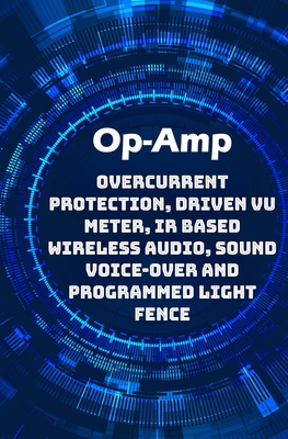 Op-Amp Best Projects: Overcurrent Protection, Driven VU Meter, IR based Wireless Audio, Sound Voice-over and Programmed Light Fence etc..., - K, Ambika Parameswari (Editor), and K, Anbazhagan