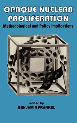 Opaque Nuclear Proliferation: Methodological and Policy Implications - Frankel, Benjamin (Editor)