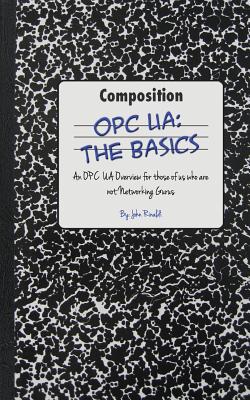Opc Ua: The Basics: An OPC UA Overview For Those Who May Not Have a Degree in Embedded Programming - Rinaldi, John