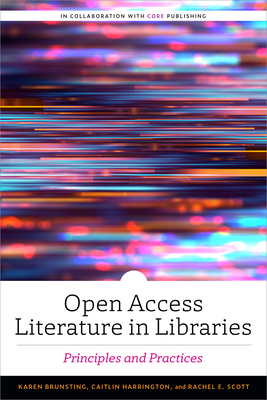 Open Access Literature in Libraries: Principles and Practices - Brunsting, Karen, and Harrington, Caitlin, and Scott