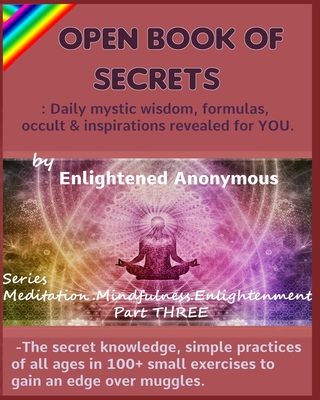 Open Book Of Secrets - Daily mystic wisdom, formulas, occult & inspirations revealed for YOU.: -The secret knowledge, simple practices of all ages in 100+ small exercises to gain an edge over muggles. - Anonymous, Enlightened