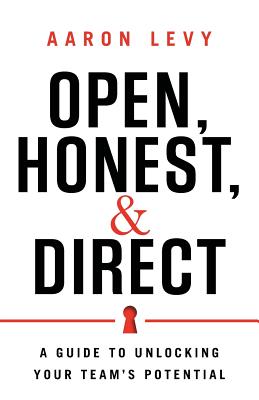 Open, Honest, and Direct: A Guide to Unlocking Your Team's Potential - Levy, Aaron