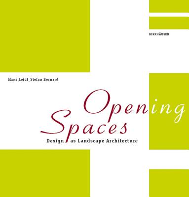 Open(ing) Spaces: Design as Landscape Architecture - Loidl, Hans, and Bernard, Stefan