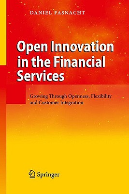 Open Innovation in the Financial Services: Growing Through Openness, Flexibility and Customer Integration - Fasnacht, Daniel