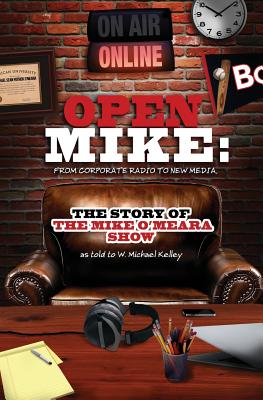 Open Mike: From Corporate Radio to New Media: The Story of The Mike O'Meara Show - Kelley, W Michael