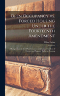 Open Occupancy Vs. Forced Housing Under the Fourteenth Amendment; a Symposium on Anti-discrimination Legislation, Freedom of Choice, and Property Rights in Housing