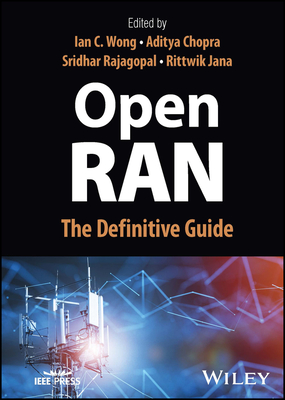 Open Ran: The Definitive Guide - Wong, Ian C (Editor), and Chopra, Aditya (Editor), and Rajagopal, Sridhar (Editor)