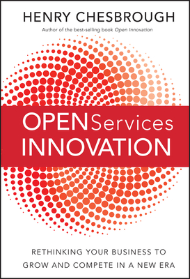 Open Services Innovation: Rethinking Your Business to Grow and Compete in a New Era - Chesbrough, Henry