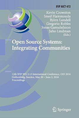 Open Source Systems: Integrating Communities: 12th Ifip Wg 2.13 International Conference, OSS 2016, Gothenburg, Sweden, May 30 - June 2, 2016, Proceedings - Crowston, Kevin (Editor), and Hammouda, Imed (Editor), and Lundell, Bjrn (Editor)