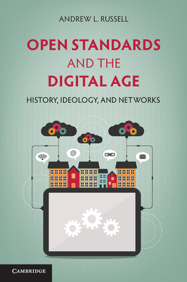 Open Standards and the Digital Age: History, Ideology, and Networks - Russell, Andrew L.