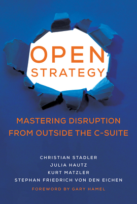 Open Strategy: Mastering Disruption from Outside the C-Suite - Stadler, Christian, and Hautz, Julia, and Matzler, Kurt