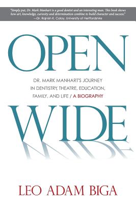 Open Wide: Dr. Mark Manhart's Journey in Dentistry, Theatre, Education, Family, and Life - Biga, Leo Adam, and Manhart, Dr Mark