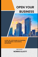 Open Your Business: A Step-by-Step Guide to Starting and Growing a Successful Enterprise