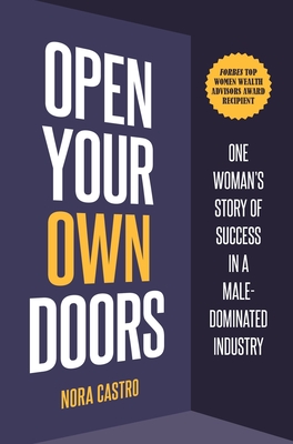 Open Your Own Doors: One Woman's Story of Success in a Male-Dominated Industry - Castro, Nora